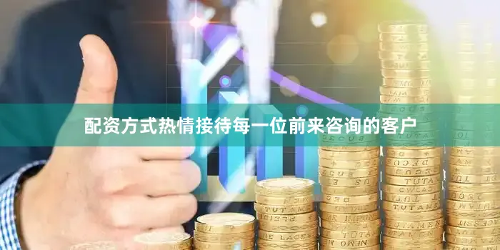 配资方式热情接待每一位前来咨询的客户