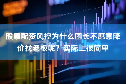 股票配资风控为什么团长不愿意降价找老板呢？实际上很简单