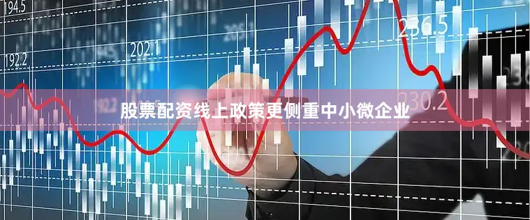 股票配资线上政策更侧重中小微企业
