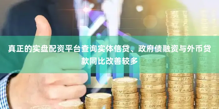 真正的实盘配资平台查询实体信贷、政府债融资与外币贷款同比改善较多