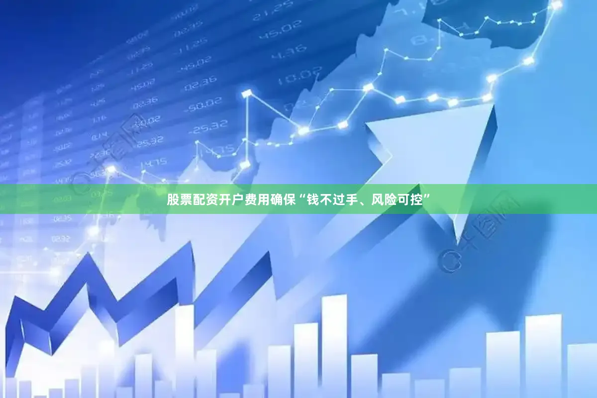 股票配资开户费用确保“钱不过手、风险可控”