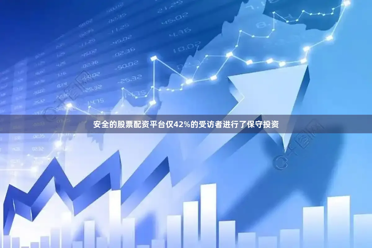 安全的股票配资平台仅42%的受访者进行了保守投资
