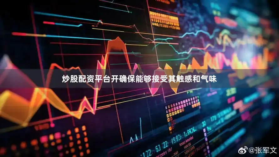 炒股配资平台开确保能够接受其触感和气味