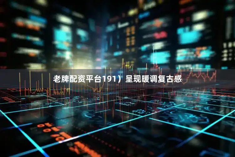 老牌配资平台191）呈现暖调复古感