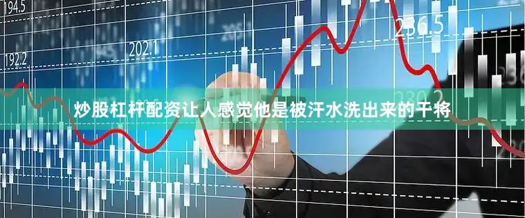 炒股杠杆配资让人感觉他是被汗水洗出来的干将