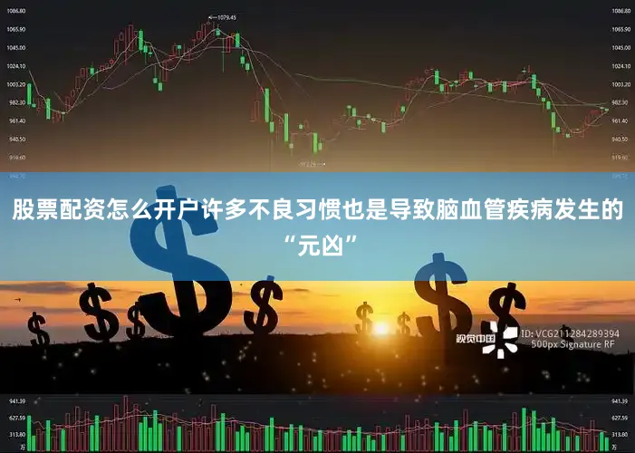 股票配资怎么开户许多不良习惯也是导致脑血管疾病发生的“元凶”