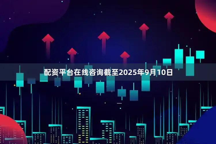配资平台在线咨询截至2025年9月10日