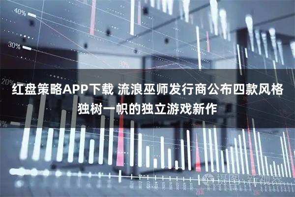 红盘策略APP下载 流浪巫师发行商公布四款风格独树一帜的独立游戏新作