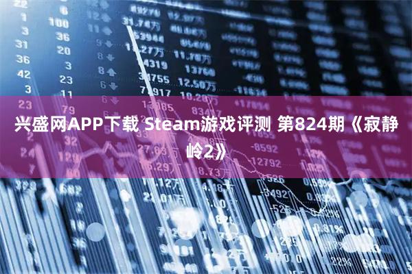 兴盛网APP下载 Steam游戏评测 第824期《寂静岭2》