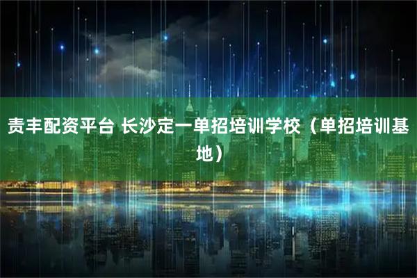 责丰配资平台 长沙定一单招培训学校（单招培训基地）