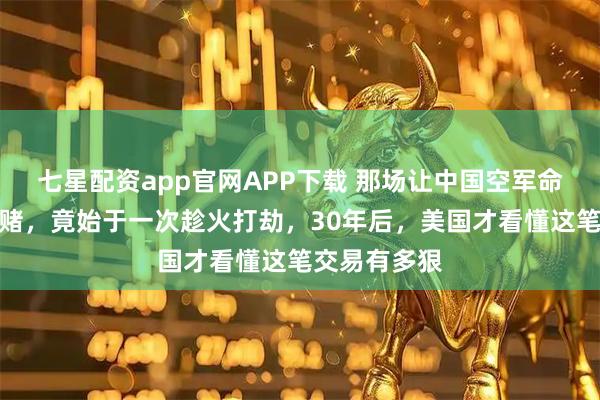 七星配资app官网APP下载 那场让中国空军命运转折的豪赌，竟始于一次趁火打劫，30年后，美国才看懂这笔交易有多狠