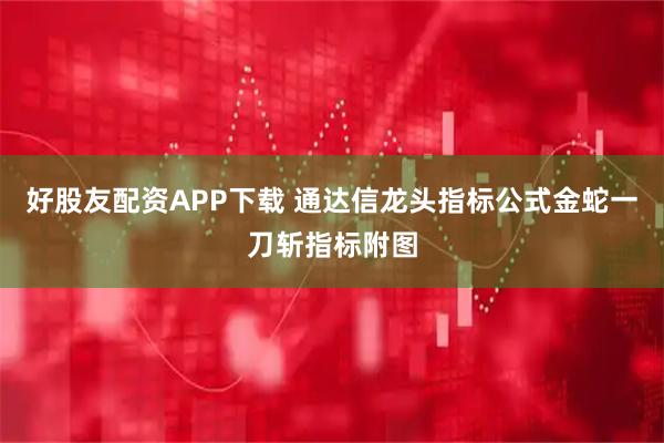 好股友配资APP下载 通达信龙头指标公式金蛇一刀斩指标附图