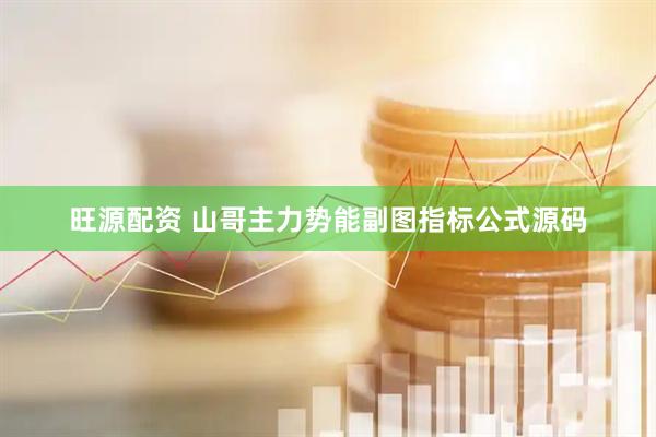 旺源配资 山哥主力势能副图指标公式源码