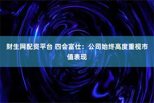财生网配资平台 四会富仕:公司始终高度重视市值表现