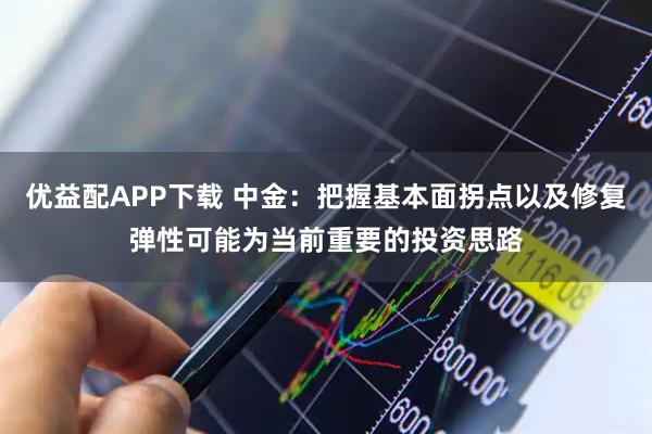 优益配APP下载 中金：把握基本面拐点以及修复弹性可能为当前重要的投资思路