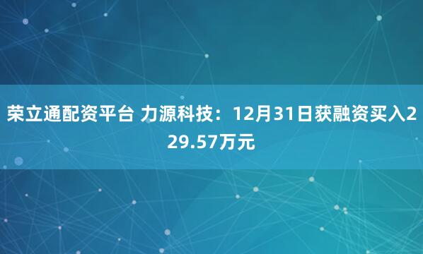 荣立通配资平台 力源科技：12月31日获融资买入229.57万元