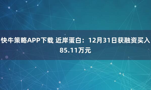 快牛策略APP下载 近岸蛋白：12月31日获融资买入85.11万元