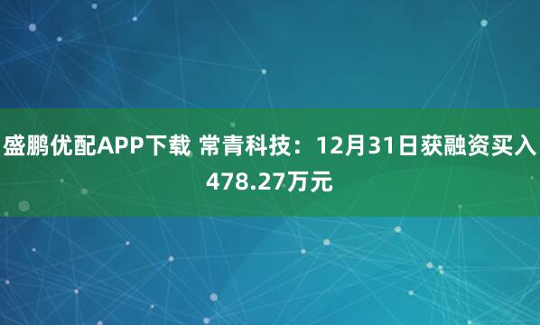 盛鹏优配APP下载 常青科技：12月31日获融资买入478.27万元