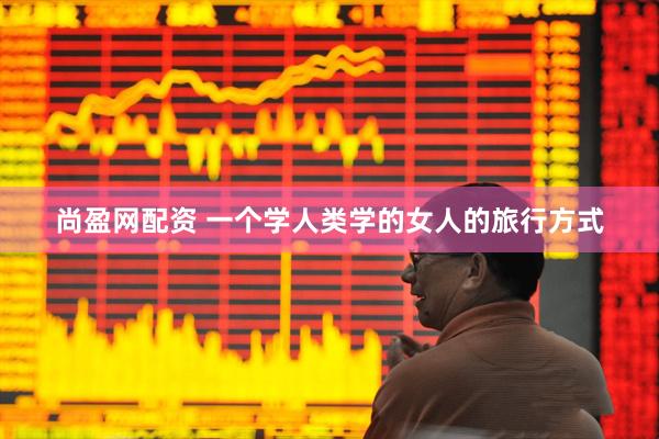 尚盈网配资 一个学人类学的女人的旅行方式