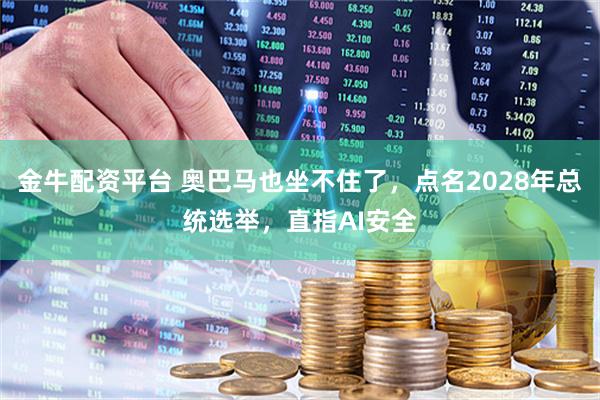金牛配资平台 奥巴马也坐不住了，点名2028年总统选举，直指AI安全